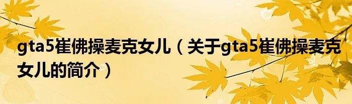 gta5崔佛操麦克女儿（关于gta5崔佛操麦克女儿的简介）