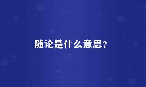 随论是什么意思？