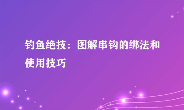 钓鱼绝技：图解串钩的绑法和使用技巧