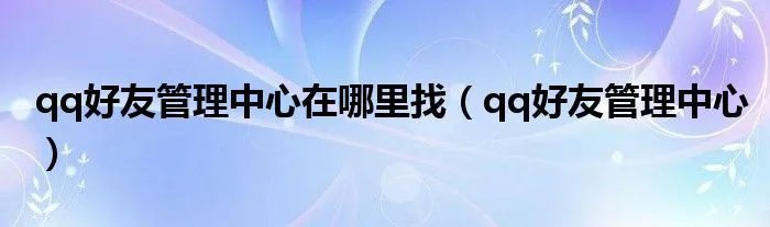 qq好友管理中心在哪里找（qq好友管理中心）