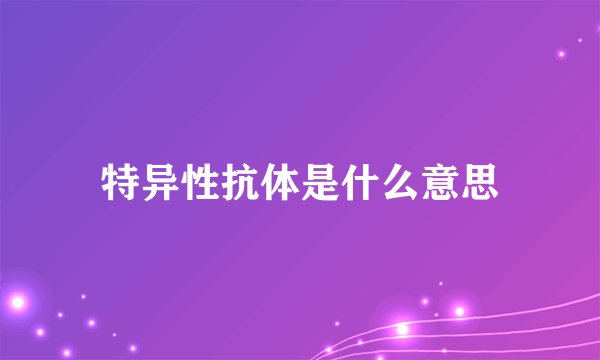 特异性抗体是什么意思