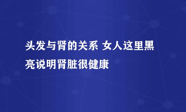 头发与肾的关系 女人这里黑亮说明肾脏很健康