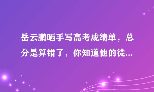 岳云鹏晒手写高考成绩单,总分是算错了,你知道他的徒弟是如何回应的吗?