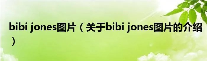 bibi jones图片（关于bibi jones图片的介绍）