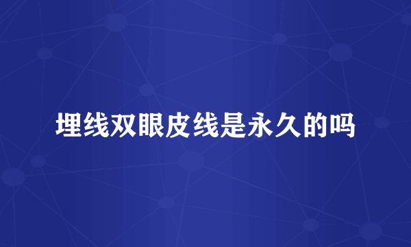埋线双眼皮线是永久的吗