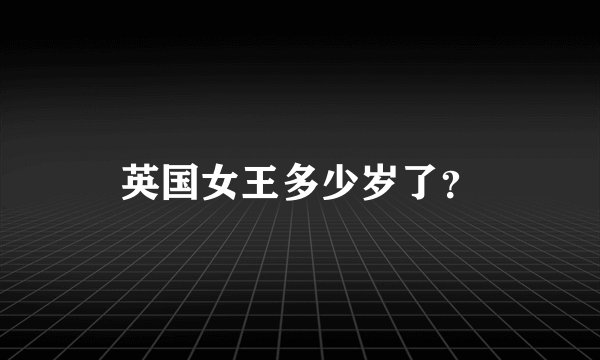 英国女王多少岁了？