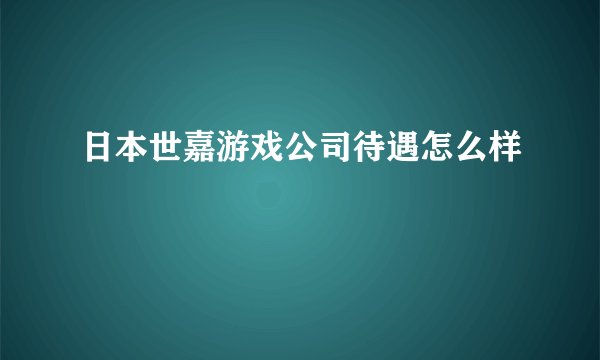日本世嘉游戏公司待遇怎么样