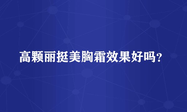 高颗丽挺美胸霜效果好吗？