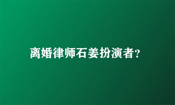 离婚律师石姜扮演者？