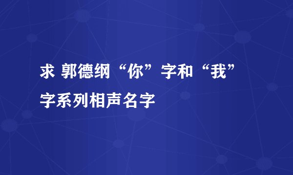 求 郭德纲“你”字和“我”字系列相声名字