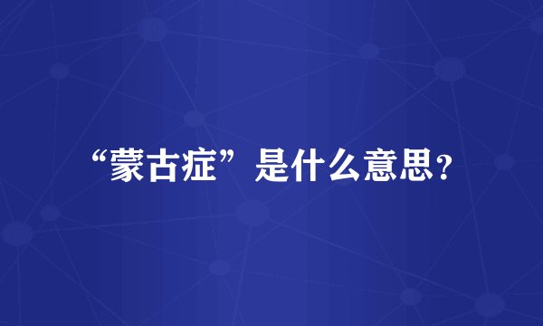 “蒙古症”是什么意思？
