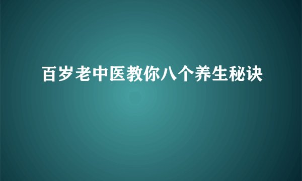 百岁老中医教你八个养生秘诀