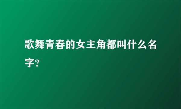 歌舞青春的女主角都叫什么名字？