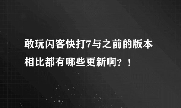 敢玩闪客快打7与之前的版本相比都有哪些更新啊？！