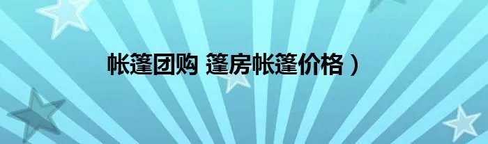 帐篷团购 篷房帐篷价格）