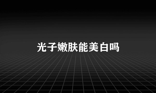 光子嫩肤能美白吗