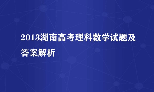2013湖南高考理科数学试题及答案解析