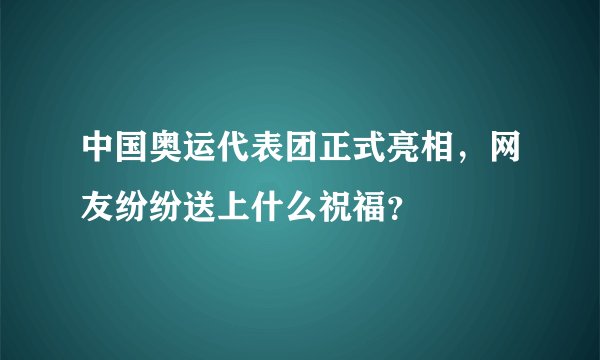 中国奥运代表团正式亮相,网友纷纷送上什么祝福?