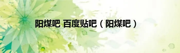 阳煤吧 百度贴吧（阳煤吧）