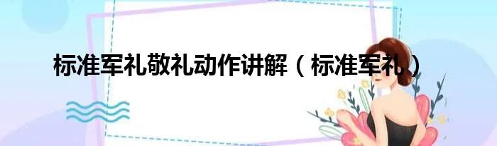 标准军礼敬礼动作讲解（标准军礼）