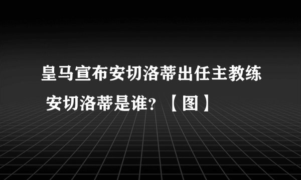皇马宣布安切洛蒂出任主教练 安切洛蒂是谁？【图】