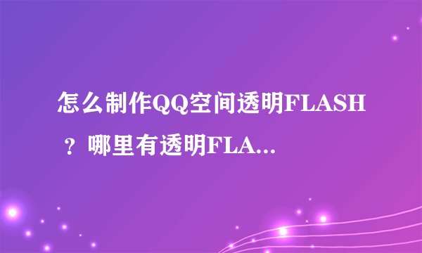 怎么制作QQ空间透明FLASH ？哪里有透明FLASH正确链接?