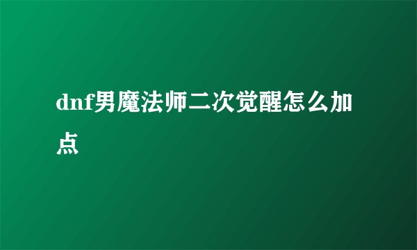 dnf男魔法师二次觉醒怎么加点