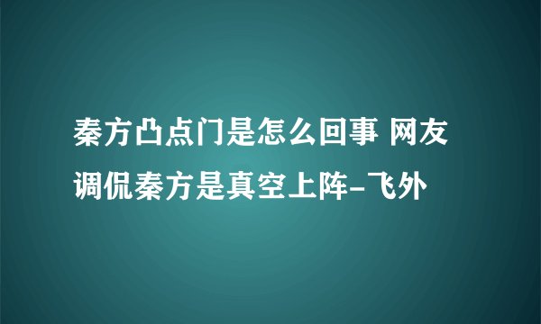 秦方凸点门是怎么回事 网友调侃秦方是真空上阵-飞外
