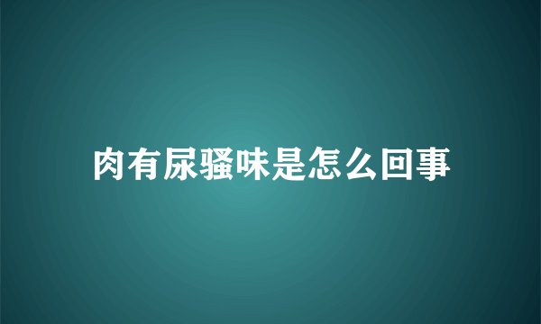肉有尿骚味是怎么回事