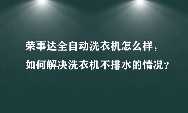 荣事达全自动洗衣机怎么样，如何解决洗衣机不排水的情况？