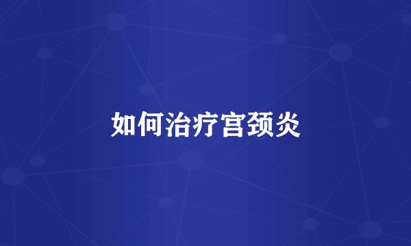 如何治疗宫颈炎