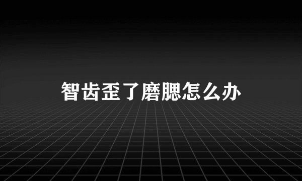智齿歪了磨腮怎么办