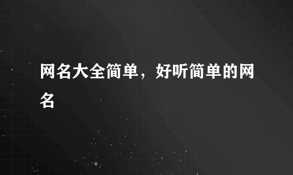 网名大全简单，好听简单的网名