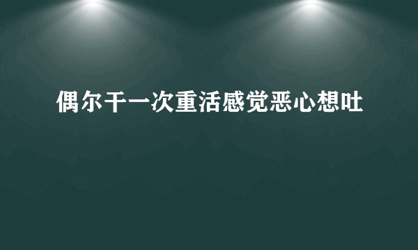偶尔干一次重活感觉恶心想吐