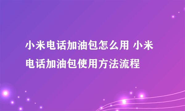 小米电话加油包怎么用 小米电话加油包使用方法流程