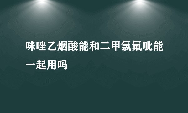 咪唑乙烟酸能和二甲氯氟呲能一起用吗
