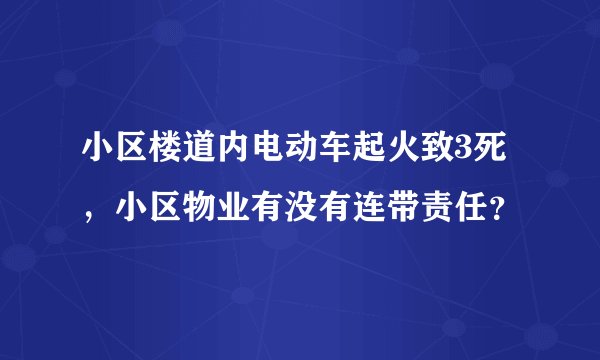 小区楼道内电动车起火致3死,小区物业有没有连带责任?