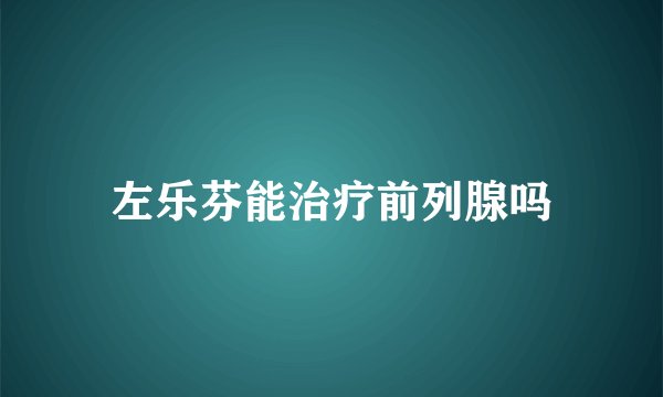左乐芬能治疗前列腺吗