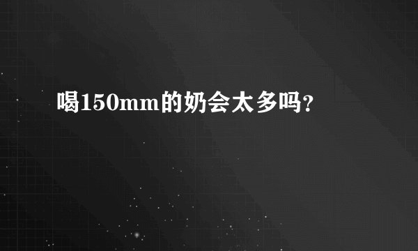 喝150mm的奶会太多吗？