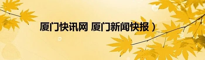 厦门快讯网 厦门新闻快报）