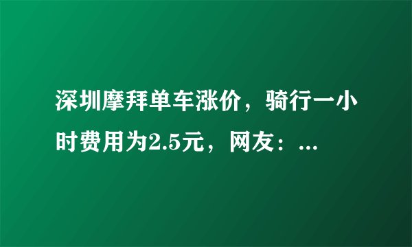 深圳摩拜单车涨价，骑行一小时费用为2.5元，网友：你会骑吗？