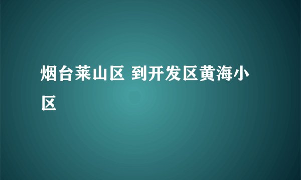 烟台莱山区 到开发区黄海小区