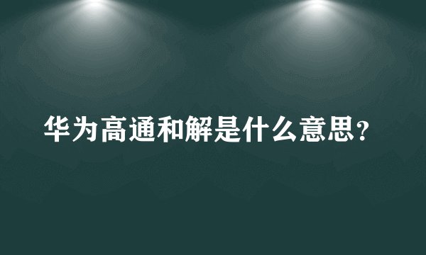 华为高通和解是什么意思？