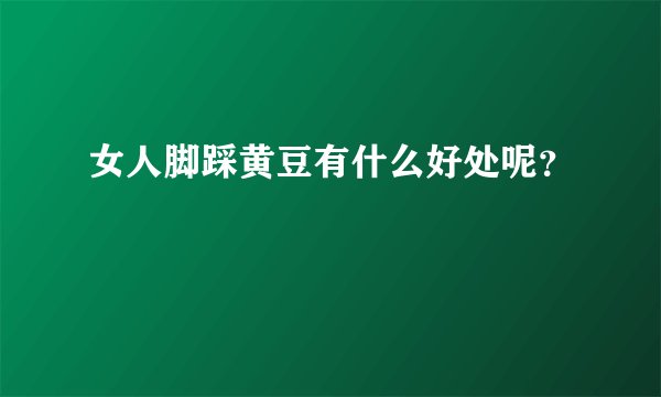 女人脚踩黄豆有什么好处呢？