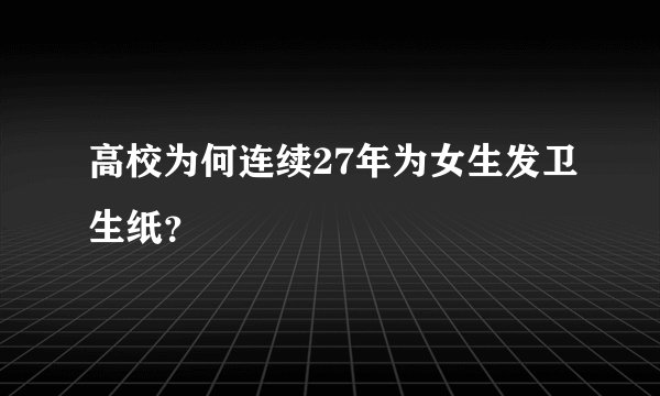 高校为何连续27年为女生发卫生纸？