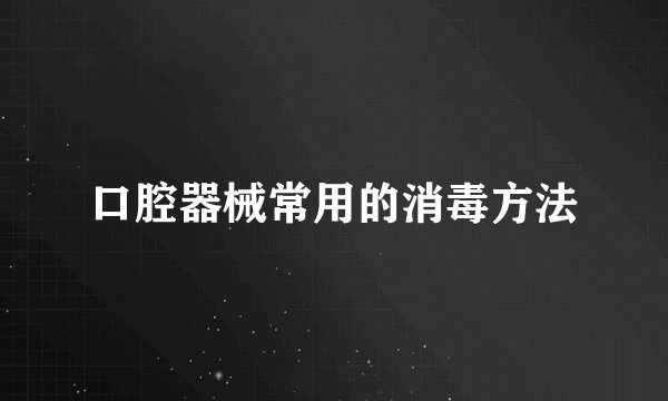 口腔器械常用的消毒方法