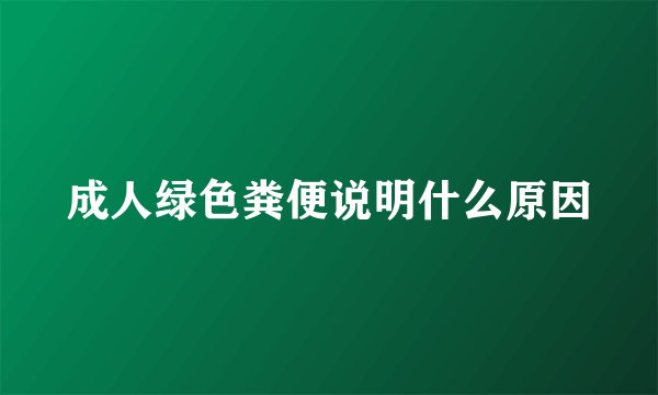 成人绿色粪便说明什么原因