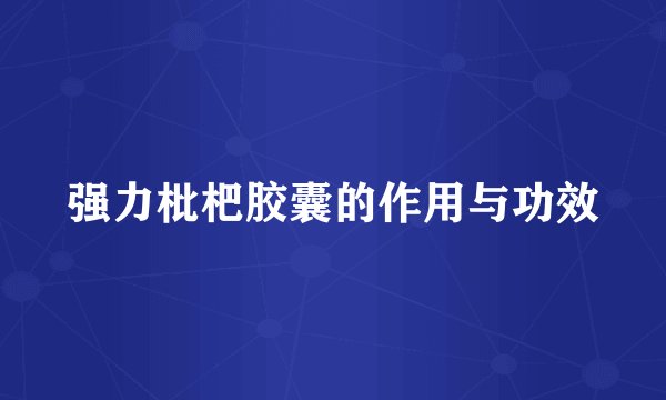 强力枇杷胶囊的作用与功效