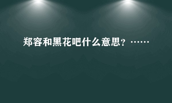 郑容和黑花吧什么意思？……