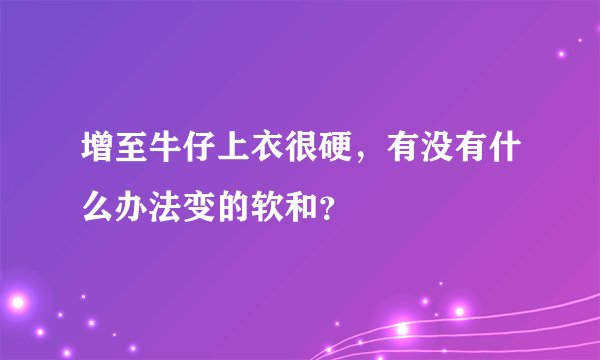 增至牛仔上衣很硬，有没有什么办法变的软和？